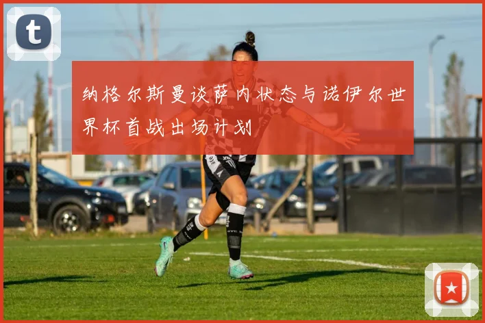 纳格尔斯曼谈萨内状态与诺伊尔世界杯首战出场计划