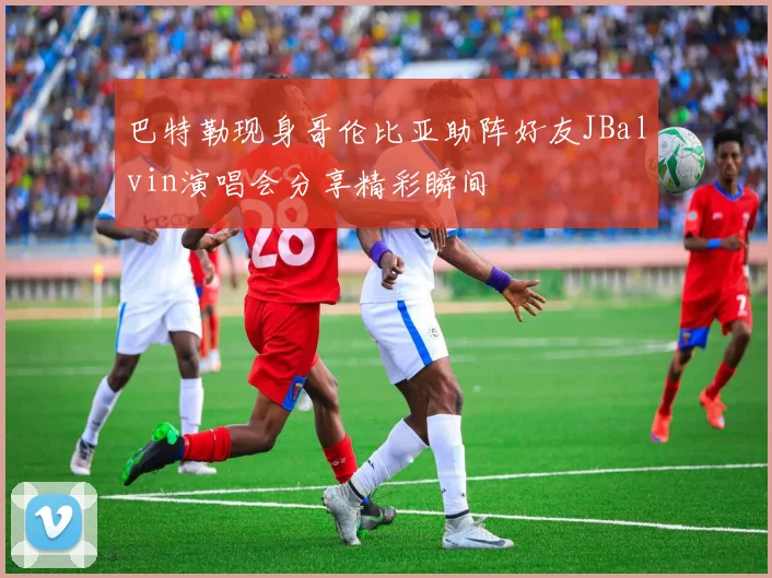 巴特勒现身哥伦比亚助阵好友JBalvin演唱会分享精彩瞬间