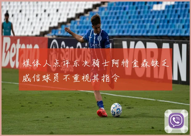 媒体人点评东决骑士阿特金森缺乏威信球员不重视其指令