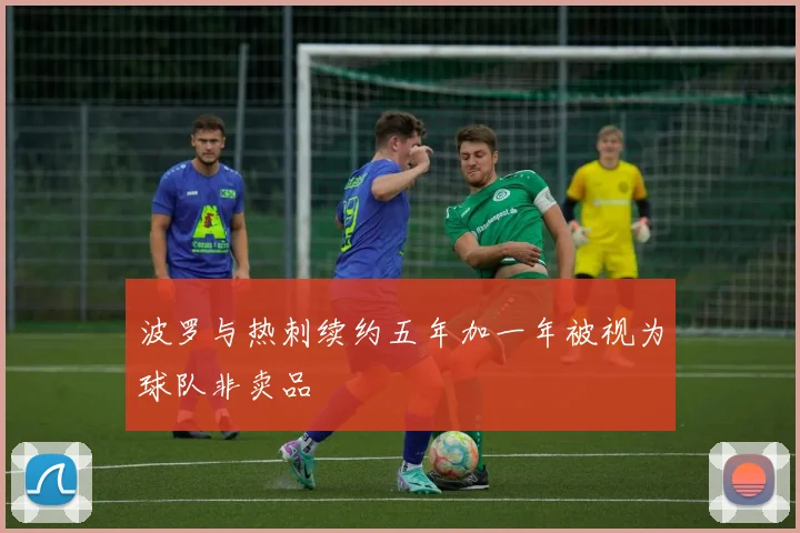波罗与热刺续约五年加一年被视为球队非卖品