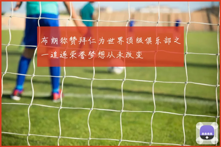 布朗称赞拜仁为世界顶级俱乐部之一追逐荣誉梦想从未改变