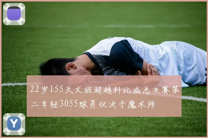 22岁155天文班超越科比成总决赛第二年轻3055球员仅次于魔术师
